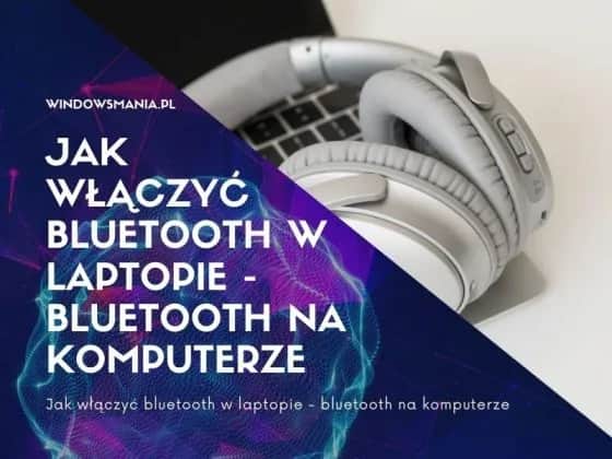 Jak włączyć Bluetooth w laptopie? Proste metody dla Windows 10 i 11